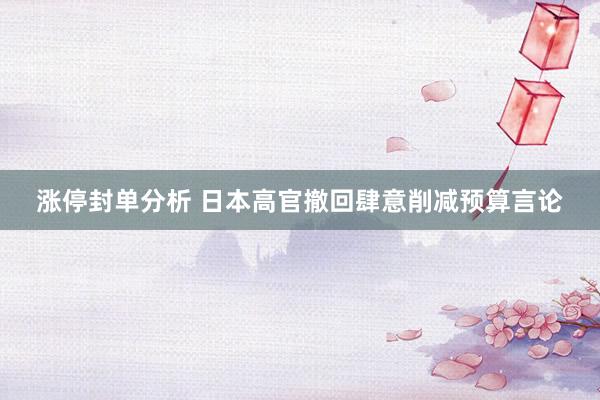 涨停封单分析 日本高官撤回肆意削减预算言论