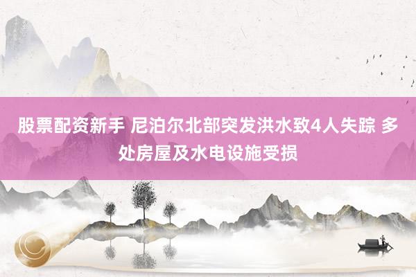 股票配资新手 尼泊尔北部突发洪水致4人失踪 多处房屋及水电设施受损