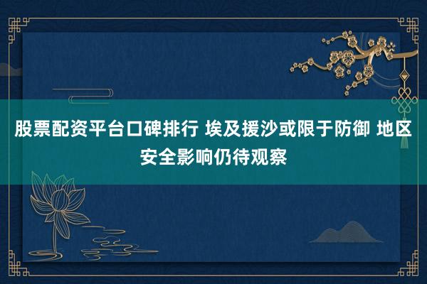 股票配资平台口碑排行 埃及援沙或限于防御 地区安全影响仍待观察