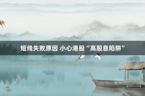 短线失败原因 小心港股“高股息陷阱”