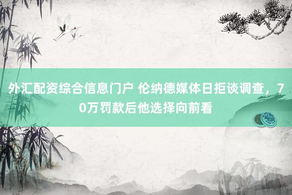 外汇配资综合信息门户 伦纳德媒体日拒谈调查，70万罚款后他选择向前看