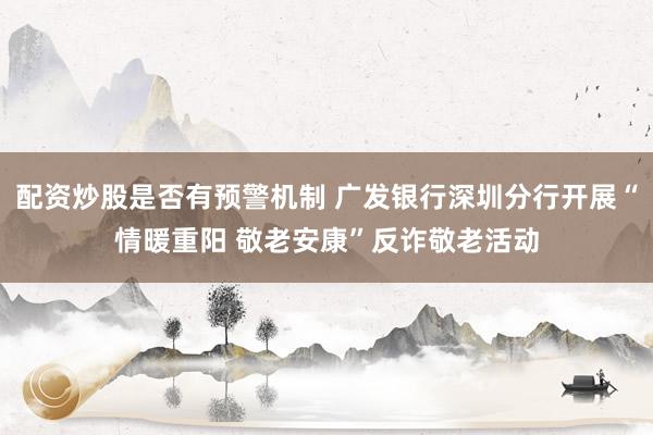配资炒股是否有预警机制 广发银行深圳分行开展“情暖重阳 敬老安康”反诈敬老活动