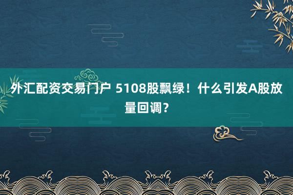 外汇配资交易门户 5108股飘绿！什么引发A股放量回调？