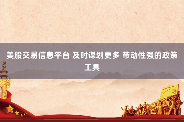 美股交易信息平台 及时谋划更多 带动性强的政策工具