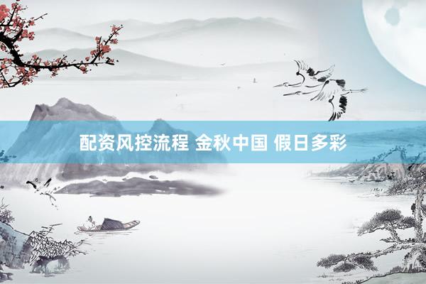 配资风控流程 金秋中国 假日多彩